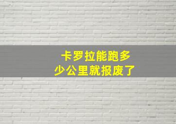 卡罗拉能跑多少公里就报废了