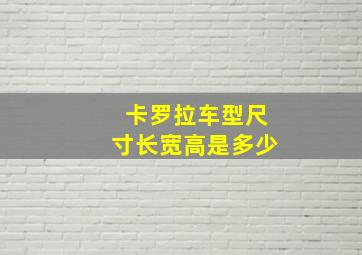 卡罗拉车型尺寸长宽高是多少