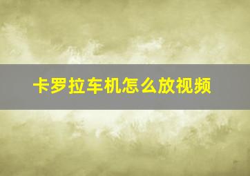 卡罗拉车机怎么放视频