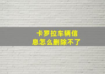 卡罗拉车辆信息怎么删除不了