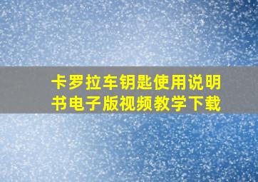 卡罗拉车钥匙使用说明书电子版视频教学下载