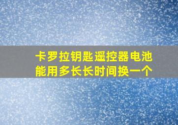 卡罗拉钥匙遥控器电池能用多长长时间换一个