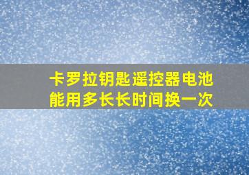 卡罗拉钥匙遥控器电池能用多长长时间换一次