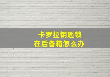 卡罗拉钥匙锁在后备箱怎么办