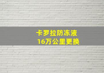 卡罗拉防冻液16万公里更换