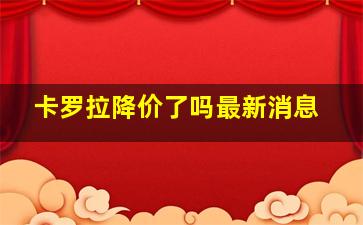 卡罗拉降价了吗最新消息