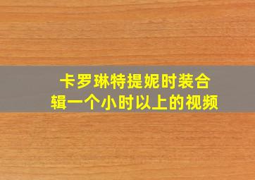 卡罗琳特提妮时装合辑一个小时以上的视频