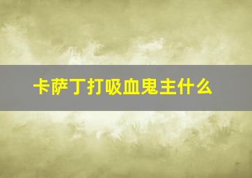 卡萨丁打吸血鬼主什么