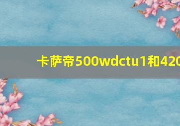 卡萨帝500wdctu1和420