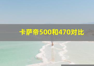 卡萨帝500和470对比