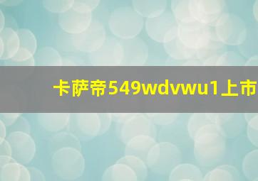 卡萨帝549wdvwu1上市