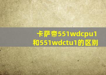 卡萨帝551wdcpu1和551wdctu1的区别