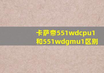 卡萨帝551wdcpu1和551wdgmu1区别