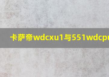 卡萨帝wdcxu1与551wdcpu1区别