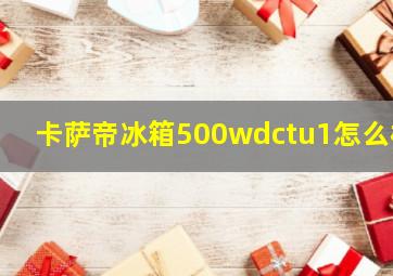 卡萨帝冰箱500wdctu1怎么样