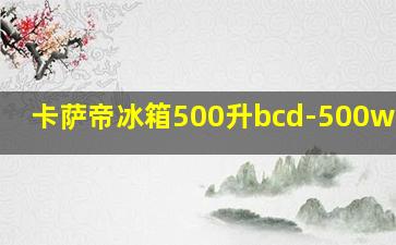 卡萨帝冰箱500升bcd-500wdctu1