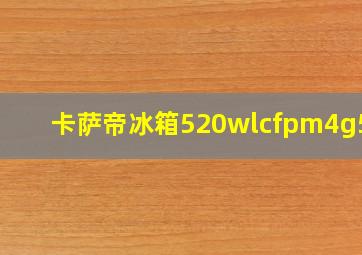 卡萨帝冰箱520wlcfpm4g5u1