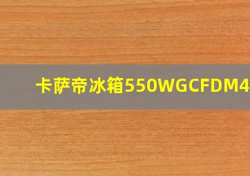 卡萨帝冰箱550WGCFDM4WHU1