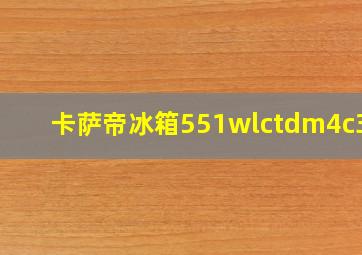 卡萨帝冰箱551wlctdm4c3u1