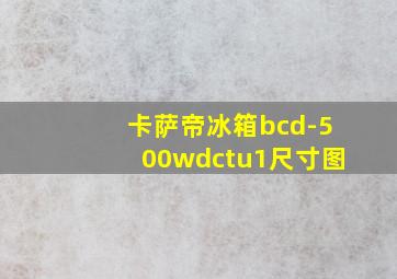 卡萨帝冰箱bcd-500wdctu1尺寸图