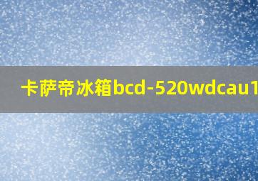 卡萨帝冰箱bcd-520wdcau1价格