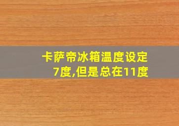 卡萨帝冰箱温度设定7度,但是总在11度