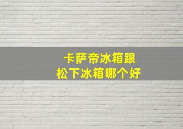 卡萨帝冰箱跟松下冰箱哪个好