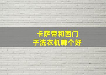 卡萨帝和西门子洗衣机哪个好