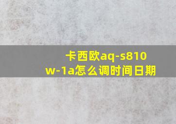 卡西欧aq-s810w-1a怎么调时间日期