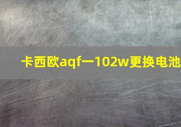 卡西欧aqf一102w更换电池