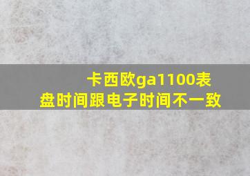 卡西欧ga1100表盘时间跟电子时间不一致