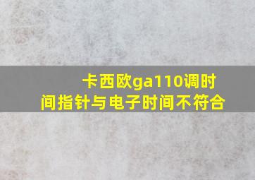 卡西欧ga110调时间指针与电子时间不符合