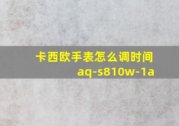 卡西欧手表怎么调时间aq-s810w-1a