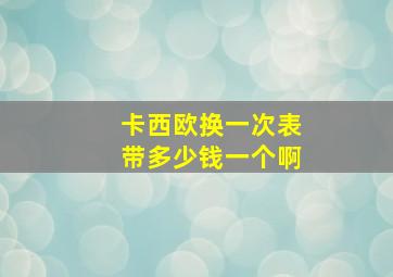 卡西欧换一次表带多少钱一个啊