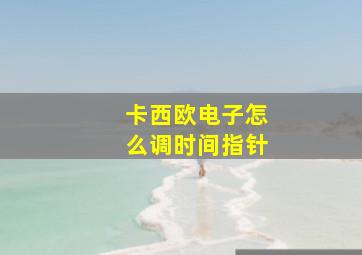 卡西欧电子怎么调时间指针