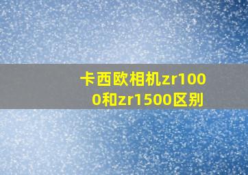 卡西欧相机zr1000和zr1500区别