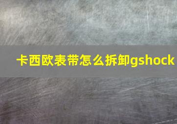 卡西欧表带怎么拆卸gshock