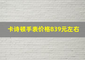 卡诗顿手表价格839元左右