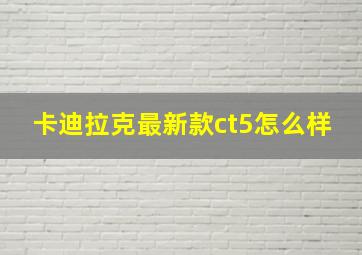 卡迪拉克最新款ct5怎么样