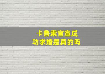 卡鲁索官宣成功求婚是真的吗