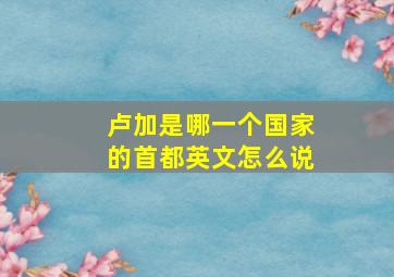 卢加是哪一个国家的首都英文怎么说