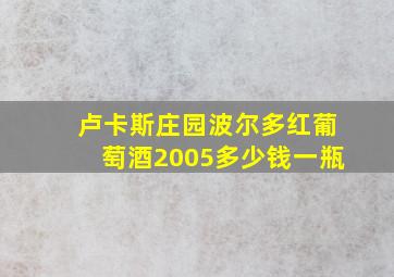 卢卡斯庄园波尔多红葡萄酒2005多少钱一瓶