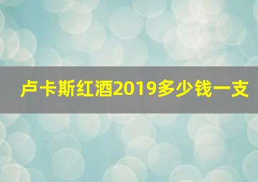 卢卡斯红酒2019多少钱一支