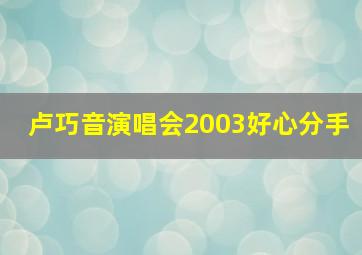 卢巧音演唱会2003好心分手