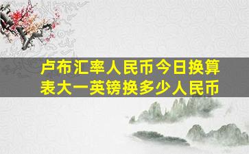 卢布汇率人民币今日换算表大一英镑换多少人民币