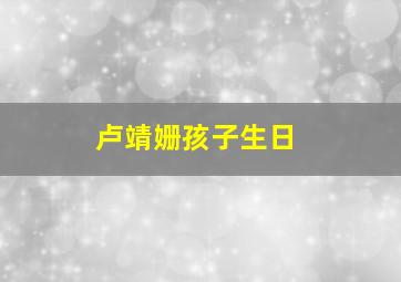 卢靖姗孩子生日