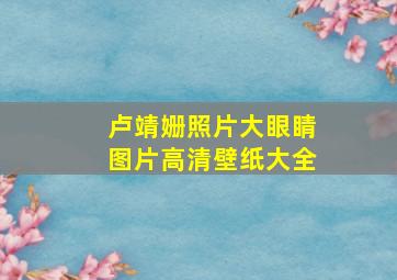 卢靖姗照片大眼睛图片高清壁纸大全