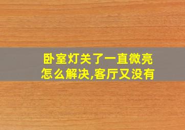 卧室灯关了一直微亮怎么解决,客厅又没有