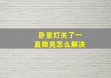 卧室灯关了一直微亮怎么解决