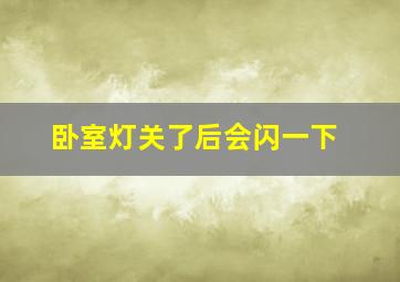 卧室灯关了后会闪一下